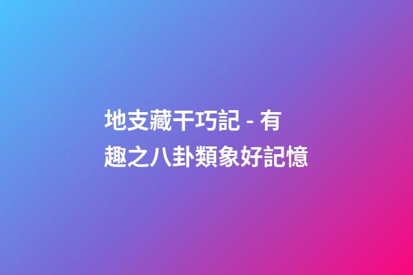 地支藏干巧記 - 有趣之八卦類象好記憶